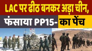 India-China Tension: लद्दाख में LAC से हटने को तैयार नहीं चीन, अब फंसाया PP-15 का पेंच