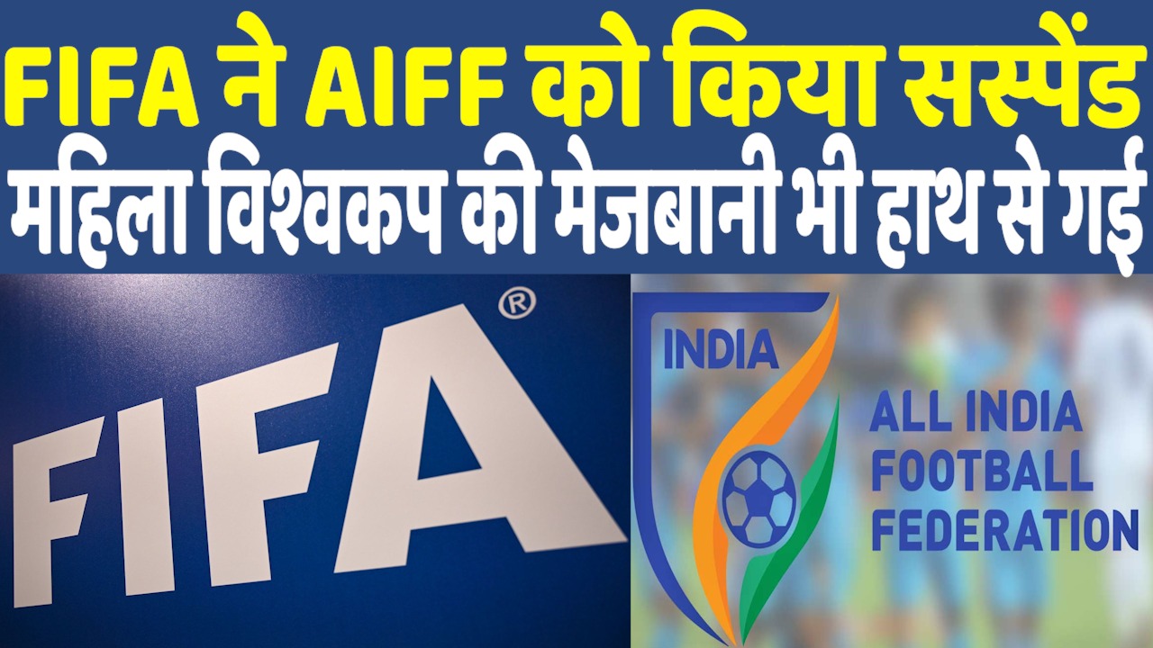 FIFA Suspends AIFF I FIFA ने AIFF को किया सस्पेंड महिला वर्ल्ड कप की मेजबानी भी छीनी