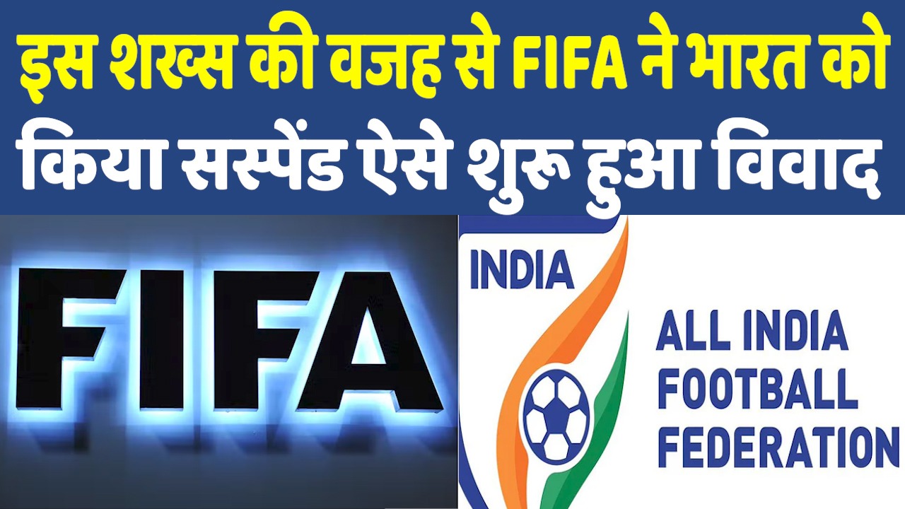 FIFA Ban India: क्यों सस्पेंड हुआ भारतीय फुटबॉल संघ कौन है कसूरवार कैसे शुरू हुआ विवाद ?