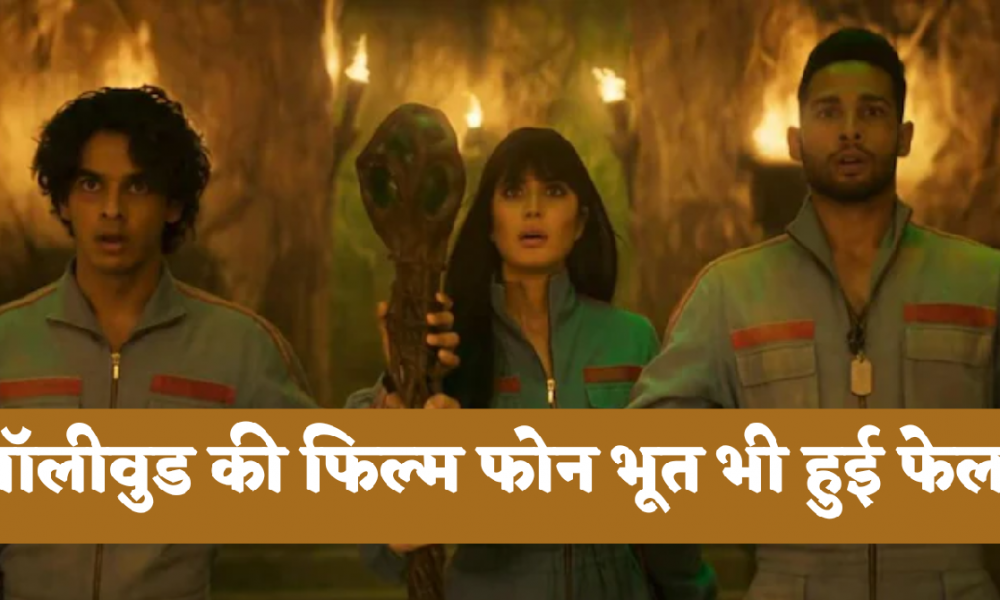 Phone Bhoot Box Office Collection Day 1: बॉलीवुड की फिल्म फ़ोन भूत भी कमाई के नाम पर गिरी, दर्शकों पर बॉलीवुड का असर, बेअसर