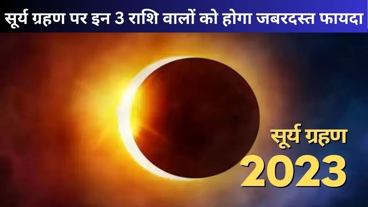 Surya Grahan 2023: सूर्य ग्रहण पर इन 3 राशि वालों को होगा जबरदस्त फायदा, सोने की तरह चमकेगी किस्मत