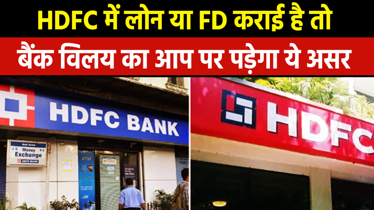 HDFC Bank Merger : HDFC बैंक के ‘मेगा मर्जर’ से लोन या FD कराने वाले ग्राहकों पर पड़ेगा ये असर
