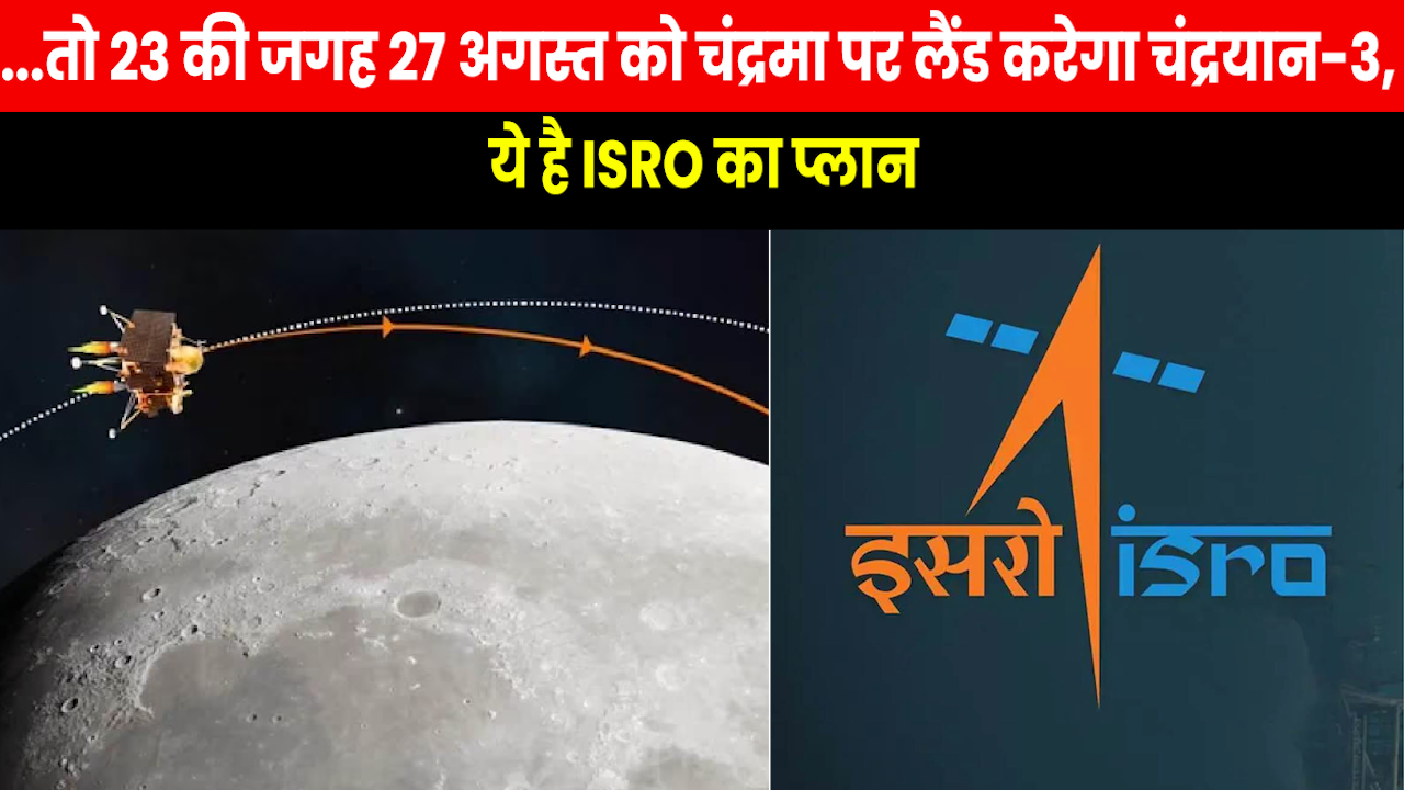 Chandrayaan-3 Landing : 23 अगस्त को आई दिक्कत तो 27 को चांद पर उतरेगा चंद्रयान-3, ये है लैंडिंग प्लान