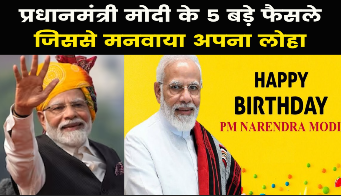 Happy Birthday PM Modi : PM मोदी के 5 बड़े फैसले, जो इतिहास के पन्नो में हो गए हैं दर्ज़..