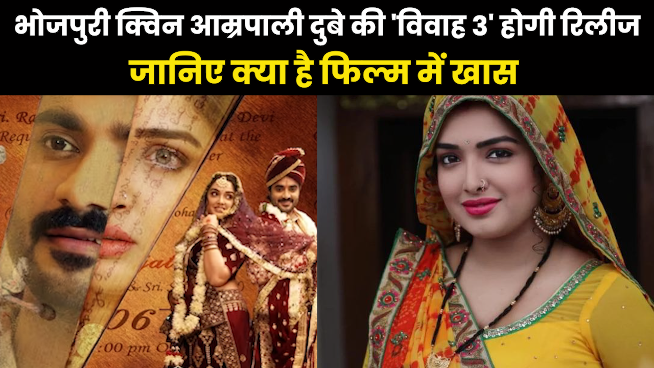 Bhojpuri Film release : भोजपुरी क्वीन आम्रपाली दुबे की ‘विवाह 3’ छठ पर होगी रिलीज, जानिए क्या खास है इस फिल्म में
